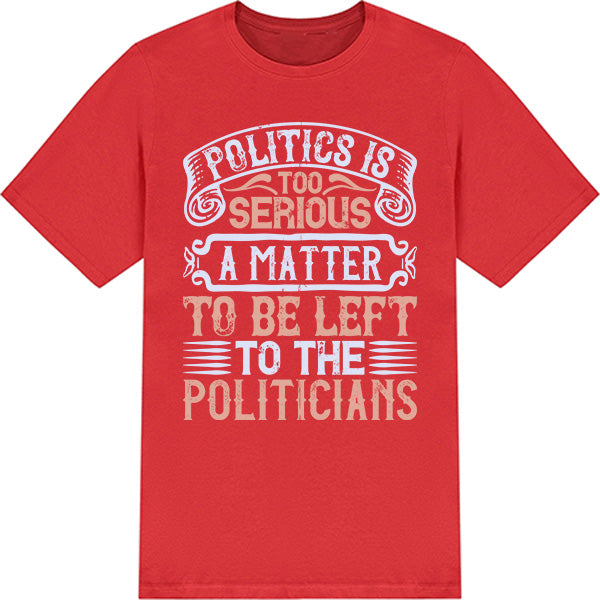 "Politics Is Too Serious" Unisex T-Shirt | Political Collection