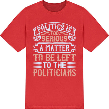 "Politics Is Too Serious" Unisex T-Shirt | Political Collection