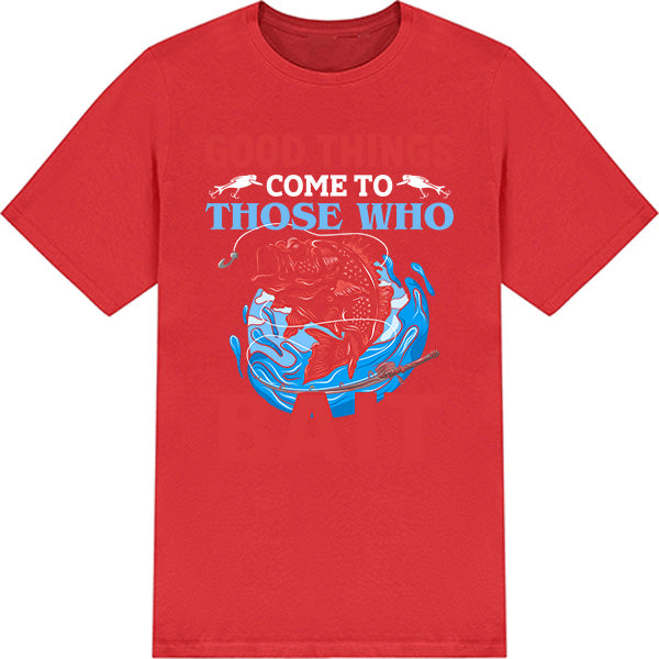 "Good Things Come To Those Who Bait" T-Shirt - Unisex Fishing Tee