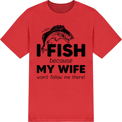 "I Fish Because My Wife Won’t Follow Me" T-Shirt - Unisex