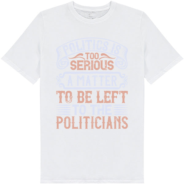 "Politics Is Too Serious" Unisex T-Shirt | Political Collection