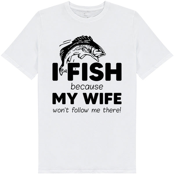 "I Fish Because My Wife Won’t Follow Me" T-Shirt - Unisex