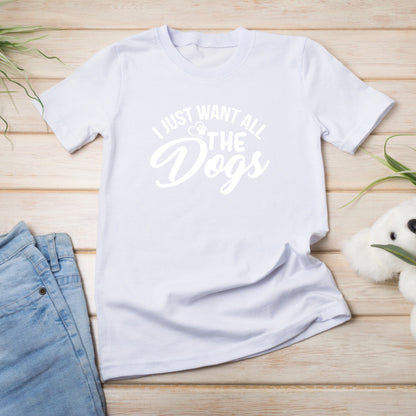 "I Just Want All The Dogs" T-Shirt | Perfect for Dog Lovers