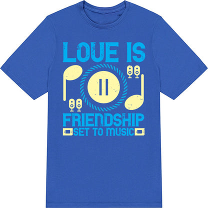 "Love Is Friendship Set To Music" T-Shirt | Unisex & Stylish