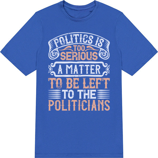 "Politics Is Too Serious" Unisex T-Shirt | Political Collection