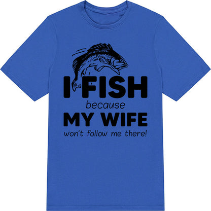 "I Fish Because My Wife Won’t Follow Me" T-Shirt - Unisex