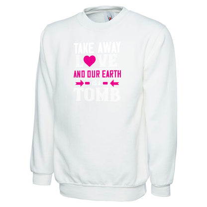 Take Away Love And Our Earth  Unisex Sweatshirt | Valentine's Day Special