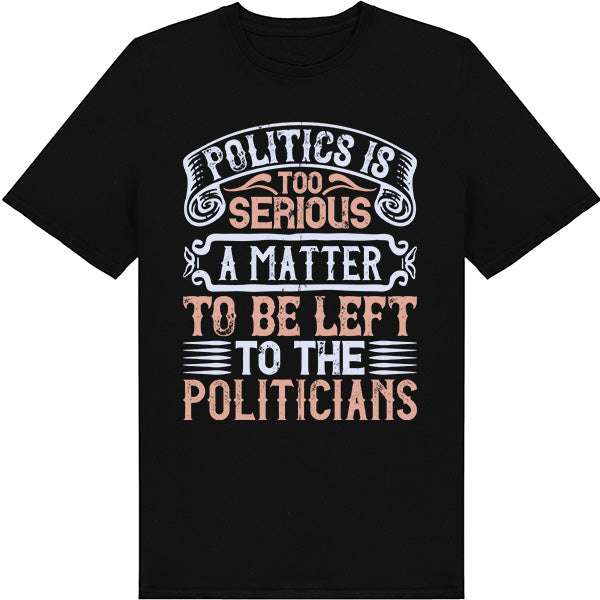 "Politics Is Too Serious" Unisex T-Shirt | Political Collection