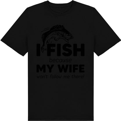 "I Fish Because My Wife Won’t Follow Me" T-Shirt - Unisex