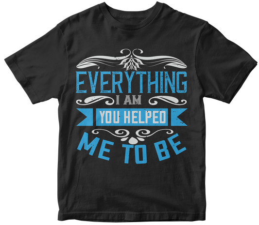 Everything I Am T-Shirt - Perfect Gift for Moms | Unisex