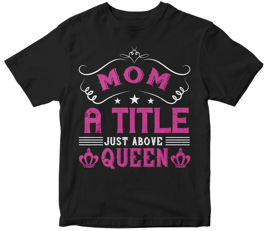 Mom: A Title Above Queen T-Shirt | Perfect Mother's Day Gift